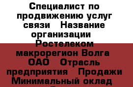 Специалист по продвижению услуг связи › Название организации ­ Ростелеком макрорегион Волга, ОАО › Отрасль предприятия ­ Продажи › Минимальный оклад ­ 15 000 - Все города Работа » Вакансии   . Мордовия респ.